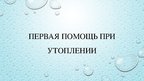 Презентация 'Первая помощь при утоплении', 1.