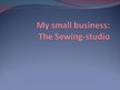 Презентация 'My Small Business: the Sewing Studio', 1.