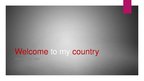 Презентация 'Welcome to My Country', 1.