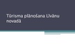 Презентация 'Tūrisma plānošana Līvānu novadā', 1.