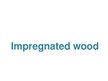 Презентация 'Impregnated Wood', 1.