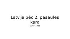Презентация 'Latvija pēc 2. Pasaules kara (1945 - 1955)', 7.