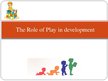 Презентация 'The Role of Play in Development', 1.