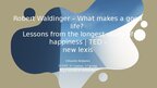 Презентация 'Robert Waldinger – What makes a good life? Lessons from the longest study of ha', 1.