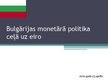 Презентация 'Bulgārijas monetārā politika ceļā uz eiro', 1.