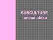 Презентация 'Subculture - Otaku Anime', 1.